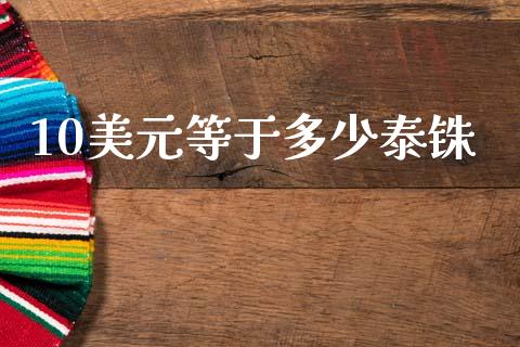 10美元等于多少泰铢_https://m.lcjysmgs.com_股票交易_第1张