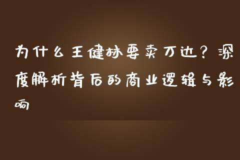 为什么王健林要卖万达？深度解析背后的商业逻辑与影响_https://m.lcjysmgs.com_股票交易_第1张