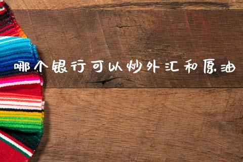哪个银行可以炒外汇和原油_https://m.lcjysmgs.com_股票交易_第1张