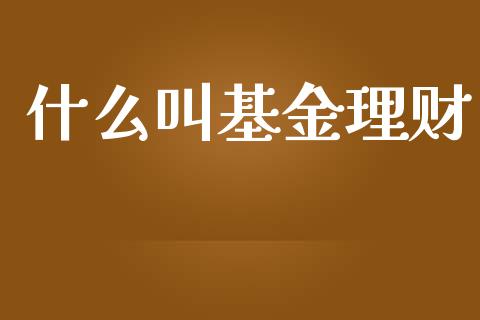 什么叫基金理财_https://m.lcjysmgs.com_股票交易_第1张