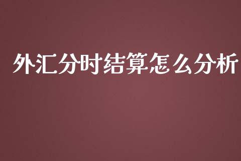 外汇分时结算怎么分析_https://m.lcjysmgs.com_基金管理_第1张