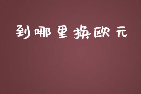 到哪里换欧元_https://m.lcjysmgs.com_股票交易_第1张