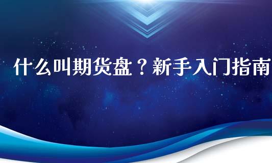 什么叫期货盘？新手入门指南_https://m.lcjysmgs.com_股权投资_第1张