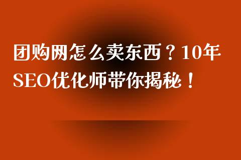 团购网怎么卖东西?10年SEO优化师带你揭秘!_金融服务_第1张_股权投资_基金管理_股票交易_金融服务 团购网怎么卖东西?10年SEO优化师带你揭秘!_https://m.lcjysmgs.com_金融服务_第1张