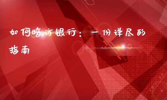 如何暗访银行：一份详尽的指南_https://m.lcjysmgs.com_基金管理_第1张