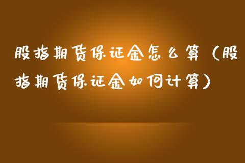 股指期货保证金怎么算（股指期货保证金如何计算）_https://m.lcjysmgs.com_股票交易_第1张