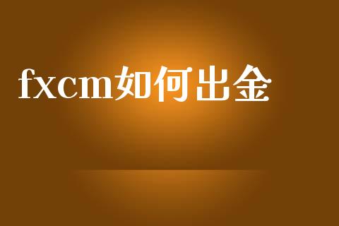 fxcm如何出金_https://m.lcjysmgs.com_金融服务_第1张