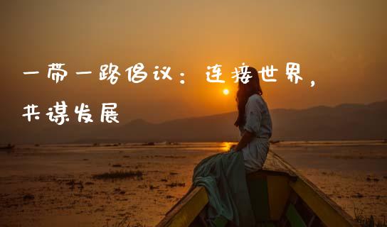 一带一路倡议：连接世界，共谋发展_https://m.lcjysmgs.com_股票交易_第1张