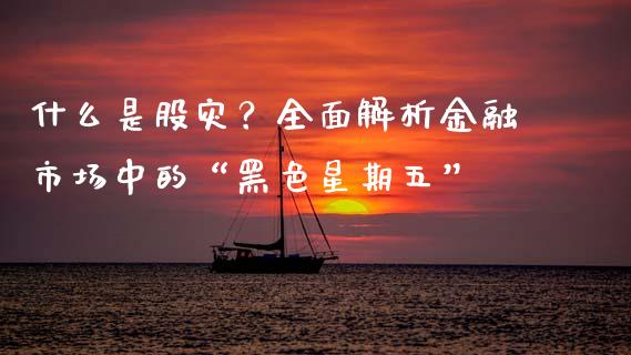 什么是股灾?全面解析金融市场中的“黑色星期五”_基金管理_第1张_股权投资_基金管理_股票交易_金融服务 什么是股灾?全面解析金融市场中的“黑色星期五”_https://m.lcjysmgs.com_基金管理_第1张