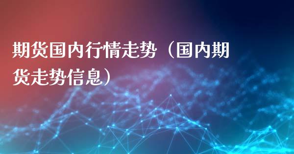 期货国内行情走势（国内期货走势信息）_https://m.lcjysmgs.com_股票交易_第1张