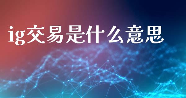 ig交易是什么意思_https://m.lcjysmgs.com_股票交易_第1张