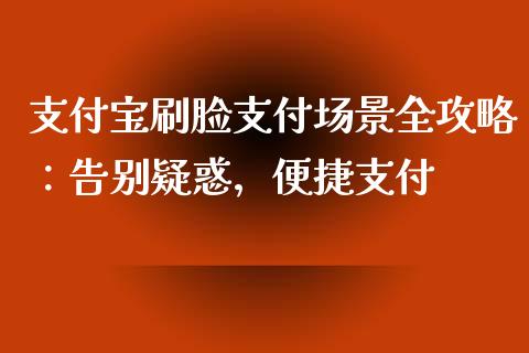 支付宝刷脸支付场景全攻略：告别疑惑，便捷支付_https://m.lcjysmgs.com_基金管理_第1张