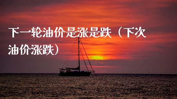 下一轮油价是涨是跌（下次油价涨跌）_https://m.lcjysmgs.com_股权投资_第1张