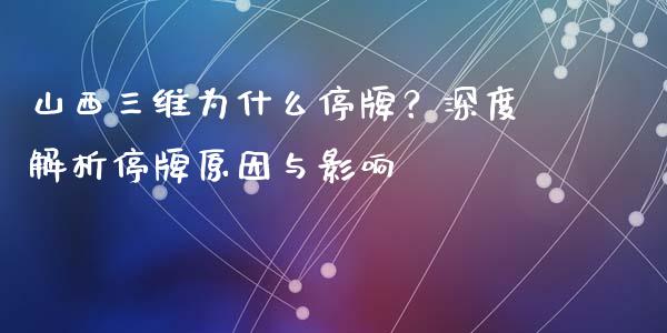 山西三维为什么停牌？深度解析停牌原因与影响_https://m.lcjysmgs.com_基金管理_第1张