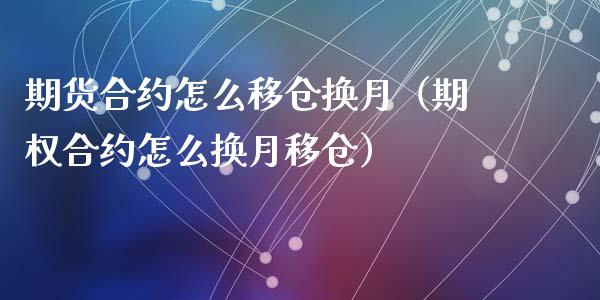 期货合约怎么移仓换月（期权合约怎么换月移仓）_https://m.lcjysmgs.com_基金管理_第1张