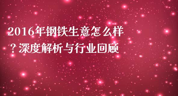 2016年钢铁生意怎么样？深度解析与行业回顾_https://m.lcjysmgs.com_基金管理_第1张