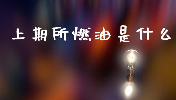 上期所燃油是什么_https://m.lcjysmgs.com_基金管理_第1张
