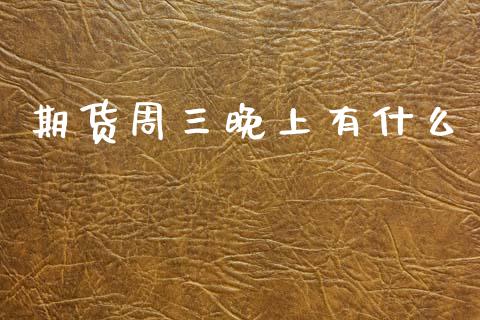 期货周三晚上有什么_https://m.lcjysmgs.com_金融服务_第1张