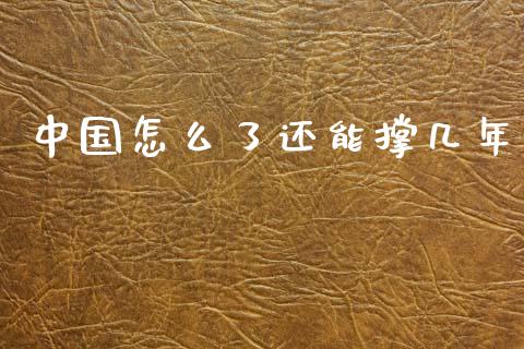中国怎么了还能撑几年_https://m.lcjysmgs.com_股票交易_第1张