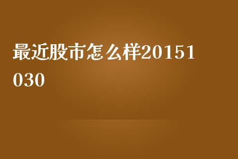 最近股市怎么样20151030_https://m.lcjysmgs.com_股权投资_第1张