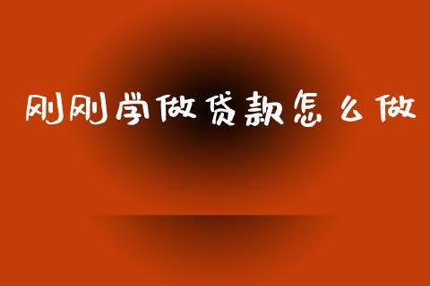 刚刚学做贷款怎么做_https://m.lcjysmgs.com_基金管理_第1张