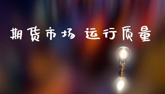 期货市场 运行质量_https://m.lcjysmgs.com_金融服务_第1张