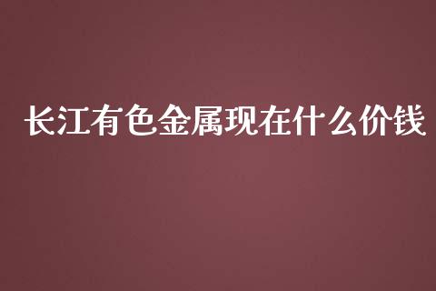 长江有色金属现在什么价钱_https://m.lcjysmgs.com_股权投资_第1张