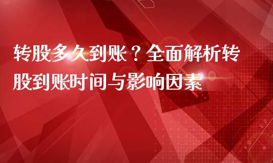转股多久到账？全面解析转股到账时间与影响因素_https://m.lcjysmgs.com_股票交易_第1张