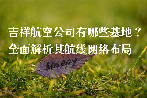 吉祥航空公司有哪些基地？全面解析其航线网络布局_https://m.lcjysmgs.com_股权投资_第1张