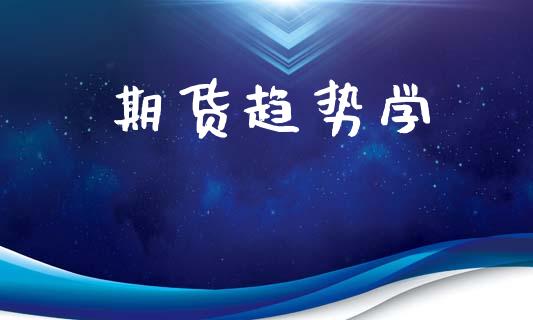 期货趋势学_https://m.lcjysmgs.com_金融服务_第1张