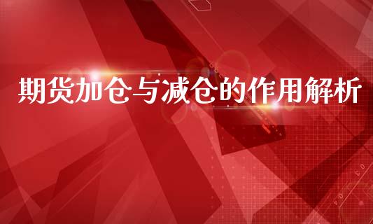 期货加仓与减仓的作用解析_https://m.lcjysmgs.com_基金管理_第1张