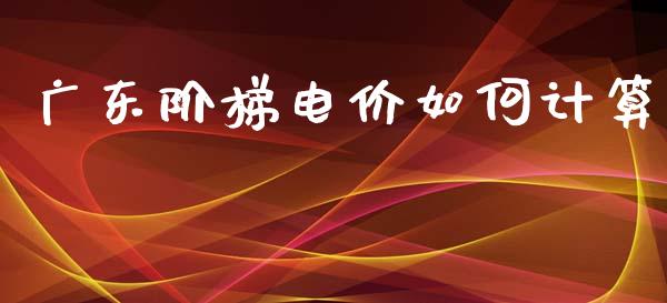 广东阶梯电价如何计算_https://m.lcjysmgs.com_金融服务_第1张