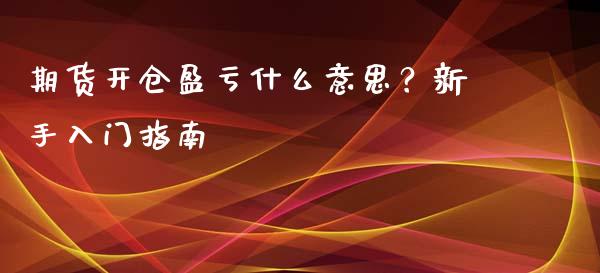 期货开仓盈亏什么意思？新手入门指南_https://m.lcjysmgs.com_金融服务_第1张