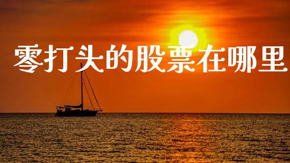 零打头的股票在哪里_https://m.lcjysmgs.com_股票交易_第1张