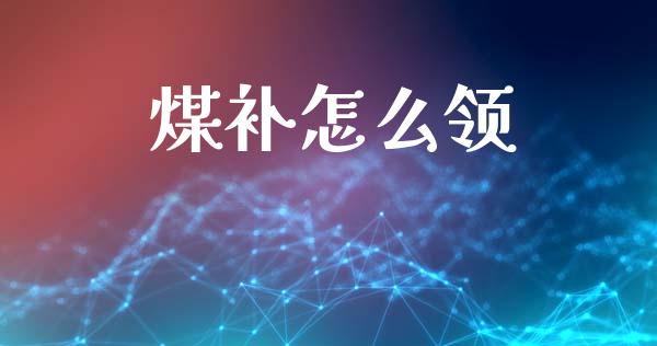煤补怎么领_https://m.lcjysmgs.com_股权投资_第1张