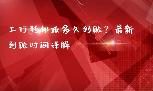 工行转邮政多久到账？最新到账时间详解_https://m.lcjysmgs.com_股票交易_第1张