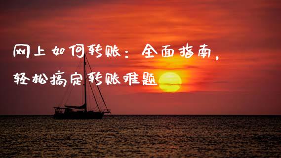 网上如何转账：全面指南，轻松搞定转账难题_https://m.lcjysmgs.com_股权投资_第1张
