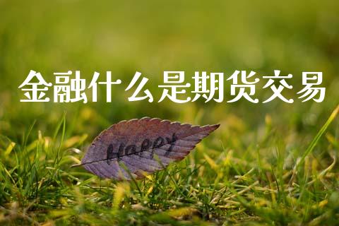 金融什么是期货交易_https://m.lcjysmgs.com_基金管理_第1张