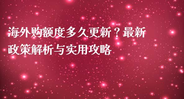 海外购额度多久更新？最新政策解析与实用攻略_https://m.lcjysmgs.com_股权投资_第1张
