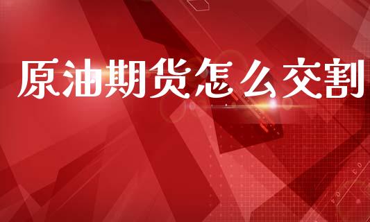 原油期货怎么交割_https://m.lcjysmgs.com_股权投资_第1张