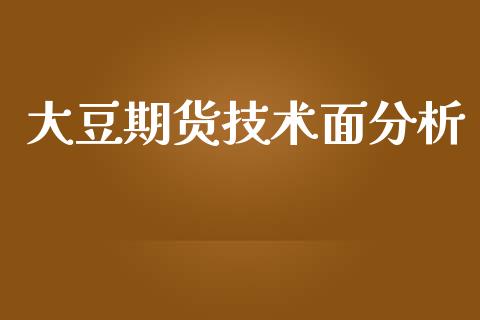 大豆期货技术面分析_https://m.lcjysmgs.com_基金管理_第1张