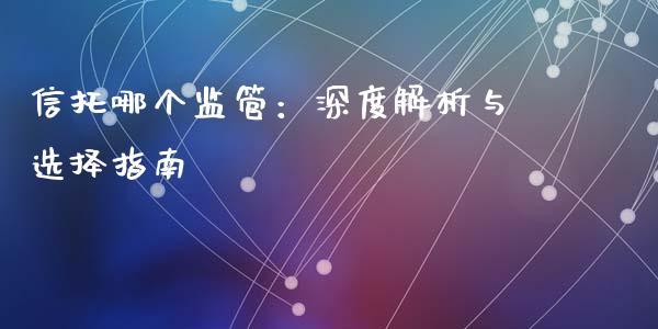信托哪个监管：深度解析与选择指南_https://m.lcjysmgs.com_股权投资_第1张