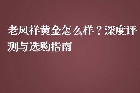 老凤祥黄金怎么样？深度评测与选购指南_https://m.lcjysmgs.com_股权投资_第1张