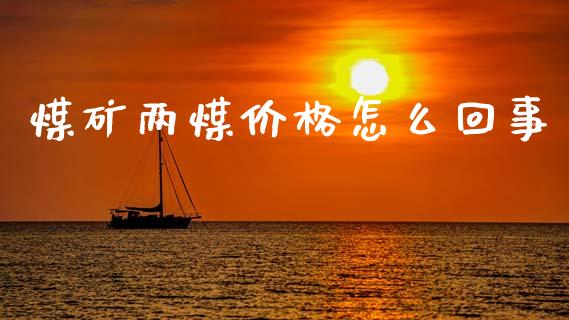 煤矿两煤价格怎么回事_https://m.lcjysmgs.com_股权投资_第1张