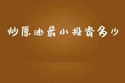 炒原油最小投资多少_https://m.lcjysmgs.com_股权投资_第1张