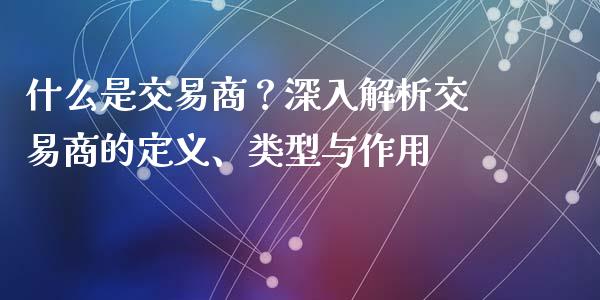 什么是交易商？深入解析交易商的定义、类型与作用_https://m.lcjysmgs.com_股票交易_第1张
