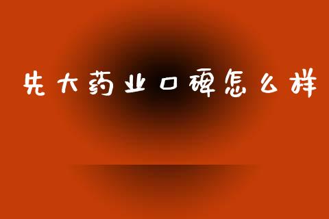 先大药业口碑怎么样_https://m.lcjysmgs.com_股票交易_第1张