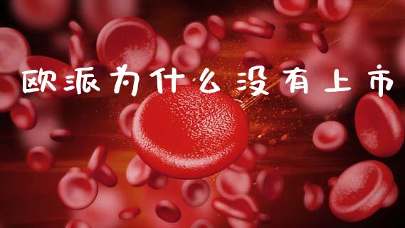 欧派为什么没有上市_https://m.lcjysmgs.com_股票交易_第1张