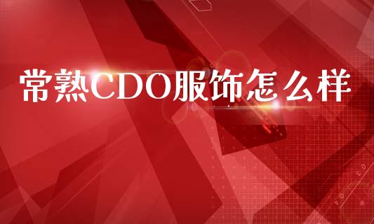 常熟CDO服饰怎么样_https://m.lcjysmgs.com_股票交易_第1张