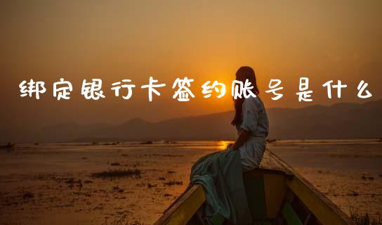 绑定银行卡签约账号是什么_https://m.lcjysmgs.com_基金管理_第1张